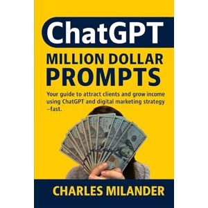 Milander, Charles ChatGPT Million Dollar Prompts: Your guide to attract clients and grow income using ChatGPT and digital marketing strategy — fast. Milander, Charles ChatGPT Million Dollar Prompts: Your guide to attract clients and grow income using ChatGPT and digital marketing strategy — fast.