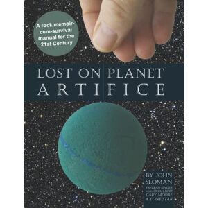 Sloman, John LOST ON PLANET ARTIFICE: Frontman John Sloman exposes the treachery and duplicity in the world of Rock 'n Roll Sloman, John LOST ON PLANET ARTIFICE: Frontman John Sloman exposes the treachery and duplicity in the world of Rock 'n Roll