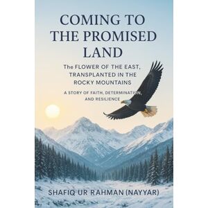 (Nayyar), Shafiq Ur Rahman Coming to the Promised Land: The Flower of the East, Transplanted in the Rocky Mountains (Nayyar), Shafiq Ur Rahman Coming to the Promised Land: The Flower of the East, Transplanted in the Rocky Mountains