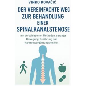 Kovačić, Vinko Der vereinfachte Weg zur Behandlung einer Spinalkanalstenose mit verschiedenen Methoden, darunter Bewegung, Ernährung und Nahrungsergänzungsmittel Kovačić, Vinko Der vereinfachte Weg zur Behandlung einer Spinalkanalstenose mit verschiedenen Methoden, darunter Bewegung, Ernährung und Nahrungsergänzungsmittel