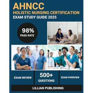 Publishing, Lillian AHNCC Holistic Nursing Certification Exam Study Guide 2025: Comprehensive Test Prep with Practice Questions, Core Values, and Clinical Applications ... Nurses Credentialing Corporation Success Publishing, Lillian AHNCC Holistic Nursing Certification Exam Study Guide 2025: Comprehensive Test Prep with Practice Questions, Core Values, and Clinical Applications ... Nurses Credentialing Corporation Success