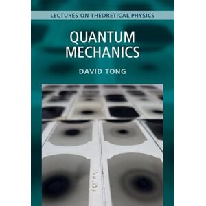 Tong, David Quantum Mechanics: Volume 3: Lectures on Theoretical Physics Tong, David Quantum Mechanics: Volume 3: Lectures on Theoretical Physics