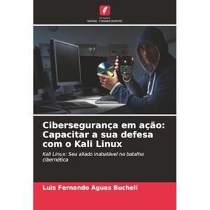 Aguas Bucheli, Luis Fernando Cibersegurança em ação: Capacitar a sua defesa com o Kali Linux: Kali Linux: Seu aliado inabalável na batalha cibernética Aguas Bucheli, Luis Fernando Cibersegurança em ação: Capacitar a sua defesa com o Kali Linux: Kali Linux: Seu aliado inabalável na batalha cibernética