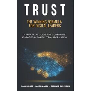 Mugge, Paul TRUST: The Winning Formula for Digital Leaders. A Practical Guide for Companies Engaged in Digital Transformation Mugge, Paul TRUST: The Winning Formula for Digital Leaders. A Practical Guide for Companies Engaged in Digital Transformation