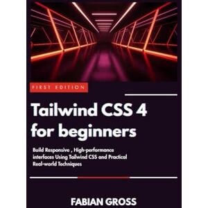 Gross, Fabian Tailwind CSS 4 for beginners: Build responsive ,high performance interfaces using Tailwind CSS and practical Real-world techniques Gross, Fabian Tailwind CSS 4 for beginners: Build responsive ,high performance interfaces using Tailwind CSS and practical Real-world techniques