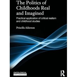 Alderson, Priscilla The Politics of Childhoods Real and Imagined: Practical Application of Critical Realism and Childhood Studies (Ontological Explorations) (Ontological Explorations Routledge Critical Realism) Alderson, Priscilla The Politics of Childhoods Real and Imagined: Practical Application of Critical Realism and Childhood Studies (Ontological Explorations) (Ontological Explorations Routledge Critical Realism)