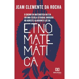 da Rocha, Jeam Clemente O ensino da matemática na EJA em uma escola estadual indígena no agreste alagoano à luz da Etnomatemática da Rocha, Jeam Clemente O ensino da matemática na EJA em uma escola estadual indígena no agreste alagoano à luz da Etnomatemática