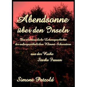 Petzold, Simone Abendsonne über den Inseln: Das abenteuerliche Leben der außergewöhnlichen Klimmt-Schwestern Petzold, Simone Abendsonne über den Inseln: Das abenteuerliche Leben der außergewöhnlichen Klimmt-Schwestern