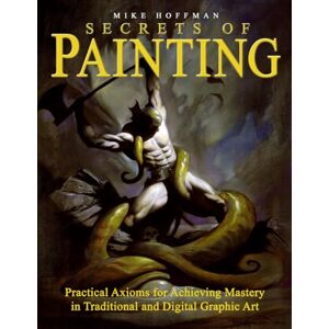 Hoffman, Mike Secrets of Painting: Practical Axioms for Achieving Mastery in Traditional and Digital Graphic Art Hoffman, Mike Secrets of Painting: Practical Axioms for Achieving Mastery in Traditional and Digital Graphic Art
