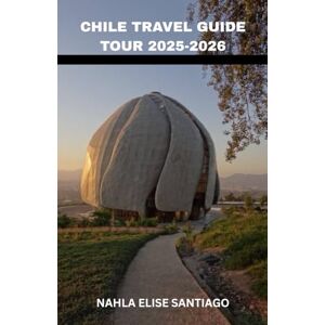 SANTIAGO, NAHLA ELISE CHILE TRAVEL GUIDE TOUR 2025-2026: The Stargazing Skies of the Atacama to the Glaciers of Patagonia: A Ribbon of Wonders From Moai to Mountains, ... to Snowy Peaks, and Every Color In Between. SANTIAGO, NAHLA ELISE CHILE TRAVEL GUIDE TOUR 2025-2026: The Stargazing Skies of the Atacama to the Glaciers of Patagonia: A Ribbon of Wonders From Moai to Mountains, ... to Snowy Peaks, and Every Color In Between.