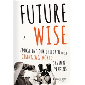 Perkins, David Future Wise: Educating Our Children for a Changing World Perkins, David Future Wise: Educating Our Children for a Changing World