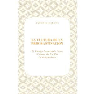 Carlos, Antonio La Cultura de la Procrastinación: El Tiempo Postergado Como Síntoma De Un Mal Contemporáneo (Tiempo, Trabajo y Desgaste) Carlos, Antonio La Cultura de la Procrastinación: El Tiempo Postergado Como Síntoma De Un Mal Contemporáneo (Tiempo, Trabajo y Desgaste)