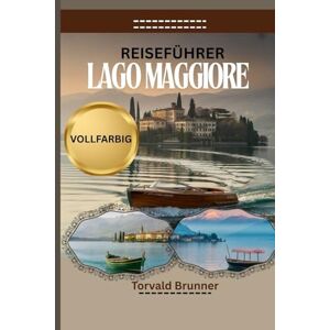 Brunner, Torvald REISEFÜHRER LAGO MAGGIORE 2025-2026 (VOLLFARBIG): entdecke verborgene schätze, wunderschöne sehenswürdigkeiten und praktische reiseinformationen für dein abenteuer in der italienischen seenregion Brunner, Torvald REISEFÜHRER LAGO MAGGIORE 2025-2026 (VOLLFARBIG): entdecke verborgene schätze, wunderschöne sehenswürdigkeiten und praktische reiseinformationen für dein abenteuer in der italienischen seenregion