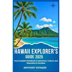 Voyager, Anthony HAWAII EXPLORER'S GUIDE 2025: Your Complete Handbook to Adventure, Culture, and Relaxation in Paradise Voyager, Anthony HAWAII EXPLORER'S GUIDE 2025: Your Complete Handbook to Adventure, Culture, and Relaxation in Paradise