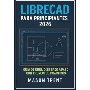 Trent, Mason LibreCAD para principiantes 2026: Guía paso a paso para dibujo técnico 2D con proyectos prácticos (La serie completa de aprendizaje de CAD) Trent, Mason LibreCAD para principiantes 2026: Guía paso a paso para dibujo técnico 2D con proyectos prácticos (La serie completa de aprendizaje de CAD)