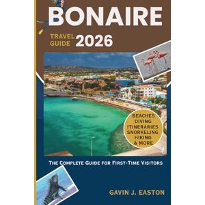 J. Easton, Gavin Bonaire Travel Guide 2026: The Complete Guide For First-Time Visitors J. Easton, Gavin Bonaire Travel Guide 2026: The Complete Guide For First-Time Visitors