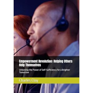 Clay, Charles E Empowerment Revolution: Helping Others Help Themselves: Unlocking the Power of Self-Sufficiency for a Brighter Tomorrow Clay, Charles E Empowerment Revolution: Helping Others Help Themselves: Unlocking the Power of Self-Sufficiency for a Brighter Tomorrow