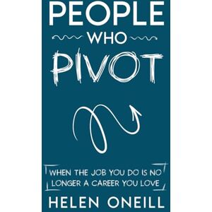 ONeill, Helen People Who Pivot: When the job you do is no longer a career you love ONeill, Helen People Who Pivot: When the job you do is no longer a career you love
