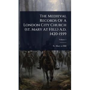 The Medieval Records Of A London City Church (st. Mary At Hill) A.d. 1420-1559 The Medieval Records Of A London City Church (st. Mary At Hill) A.d. 1420-1559