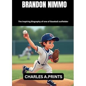 PRINTS, CHARLES A. BRANDON NIMMO: The inspiring Biography of one of Baseball outfielder (Baseball superstar biography books) PRINTS, CHARLES A. BRANDON NIMMO: The inspiring Biography of one of Baseball outfielder (Baseball superstar biography books)