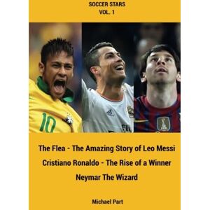 Part, Michael Soccer Stars Series vol. 1: Messi, Ronaldo, Neymar, 3 books in one: The Flea The Amazing Story of Leo Messi, Cristiano Ronaldo The Rise of a Winner, Neymar the Wizard.: Volume 1 Part, Michael Soccer Stars Series vol. 1: Messi, Ronaldo, Neymar, 3 books in one: The Flea The Amazing Story of Leo Messi, Cristiano Ronaldo The Rise of a Winner, Neymar the Wizard.: Volume 1