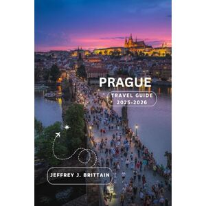 Brittain, Jeffrey J. Prague Travel Guide 2025-2026 (Journeys with Jeffrey J. Brittain: Inspiring Travel Guides For Every Explorer) Brittain, Jeffrey J. Prague Travel Guide 2025-2026 (Journeys with Jeffrey J. Brittain: Inspiring Travel Guides For Every Explorer)