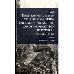 Zimpel, Charles Franz Das Eisenbahnbauwesen von Nordamerika, England und andern Ländern, praktisch und populär dargestellt Zimpel, Charles Franz Das Eisenbahnbauwesen von Nordamerika, England und andern Ländern, praktisch und populär dargestellt