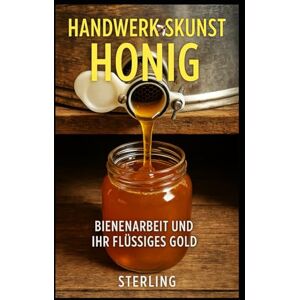 Sterling Handwerkskunst Honig I Bienenarbeit und ihr Flüssiges Gold: Wie Honig entsteht – zwischen Natur, Technik und Verantwortung Sterling Handwerkskunst Honig I Bienenarbeit und ihr Flüssiges Gold: Wie Honig entsteht – zwischen Natur, Technik und Verantwortung
