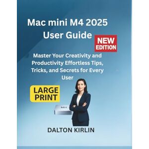 Kirlin, Dalton Mac Mini M4 2025 User Guide: Master Your Creativity and Productivity Effortless Tips ,Tricks and Secrets for Every User Kirlin, Dalton Mac Mini M4 2025 User Guide: Master Your Creativity and Productivity Effortless Tips ,Tricks and Secrets for Every User