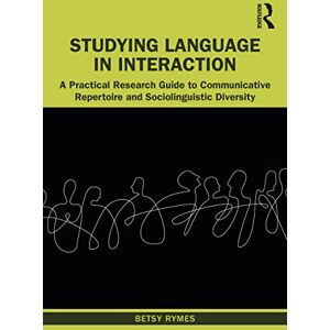 Rymes, Betsy Studying Language in Interaction: A Practical Research Guide to Communicative Repertoire and Sociolinguistic Diversity Rymes, Betsy Studying Language in Interaction: A Practical Research Guide to Communicative Repertoire and Sociolinguistic Diversity