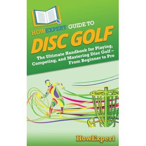 HowExpert Guide to Disc Golf: The Ultimate Handbook for Playing, Competing, and Mastering Disc Golf – From Beginner to Pro HowExpert Guide to Disc Golf: The Ultimate Handbook for Playing, Competing, and Mastering Disc Golf – From Beginner to Pro