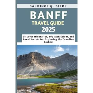 Dirol, Dalminol G. Banff Travel Guide 2025: Discover Itineraries, Top Attractions, and Local Secrets for Exploring the Canadian Rockies Dirol, Dalminol G. Banff Travel Guide 2025: Discover Itineraries, Top Attractions, and Local Secrets for Exploring the Canadian Rockies
