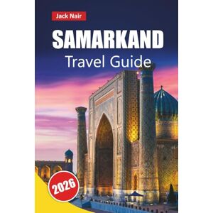 Nair, Jack SAMARKAND TRAVEL GUIDE 2026: Discover Historic Landmarks, Hidden Gems, Local Cuisine, and Cultural Experiences in Uzbekistan’s Silk Road City Nair, Jack SAMARKAND TRAVEL GUIDE 2026: Discover Historic Landmarks, Hidden Gems, Local Cuisine, and Cultural Experiences in Uzbekistan’s Silk Road City