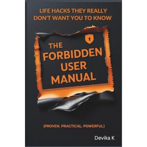 K, DEVIKA The Forbidden User Manual: Life Hacks They Really Don't Want You to Know (Proven. Practical. Powerful.) K, DEVIKA The Forbidden User Manual: Life Hacks They Really Don't Want You to Know (Proven. Practical. Powerful.)