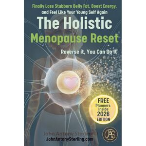 Sterling, John Antony The Holistic Menopause Reset: Finally Lose Stubborn Belly Fat, Boost Energy, and Feel Like Your Young Self Again Sterling, John Antony The Holistic Menopause Reset: Finally Lose Stubborn Belly Fat, Boost Energy, and Feel Like Your Young Self Again