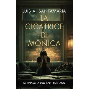 Santamaría, Luis A. La cicatrice di Monica: La rinascita dell’ispettrice Lago: Un romanzo poliziesco (Ispettrice Mónica Lago. Romanzo poliziesco, crimine e mistero) Santamaría, Luis A. La cicatrice di Monica: La rinascita dell’ispettrice Lago: Un romanzo poliziesco (Ispettrice Mónica Lago. Romanzo poliziesco, crimine e mistero)