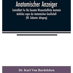 Karl Von Bardeleben, Dr Anatomischer Anzeiger; Centralblatt Fur Die Gesamte Wissenschaftliche Anatomie. Amtliches organ der Anatomischen Gesellschaft (VII. Siebenter Jahrgang) Karl Von Bardeleben, Dr Anatomischer Anzeiger; Centralblatt Fur Die Gesamte Wissenschaftliche Anatomie. Amtliches organ der Anatomischen Gesellschaft (VII. Siebenter Jahrgang)