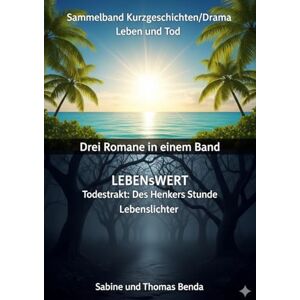 Benda, Sabine und Thomas Sammelband Kurzgeschichten/Drama Leben und Tod Drei Romane in einem Band: LEBENsWERT / Todestrakt: Des Henkers Stunde / Lebenslichter Benda, Sabine und Thomas Sammelband Kurzgeschichten/Drama Leben und Tod Drei Romane in einem Band: LEBENsWERT / Todestrakt: Des Henkers Stunde / Lebenslichter
