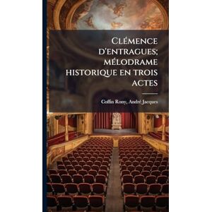 Coffin-Rony, Andrã(c) Jacques ClÃ(c)mence d'entragues; mÃ(c)lodrame historique en trois actes Coffin-Rony, Andrã(c) Jacques ClÃ(c)mence d'entragues; mÃ(c)lodrame historique en trois actes