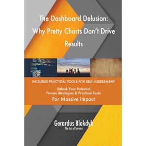 Gerardus Blokdyk - The Art of Service The Dashboard Delusion: Why Pretty Charts Don't Drive Results Gerardus Blokdyk - The Art of Service The Dashboard Delusion: Why Pretty Charts Don't Drive Results