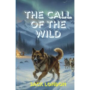 LONDON, JACK THE CALL OF THE WILD: A Thrilling Tale of Survival, Freedom, and the Unbreakable Spirit of the Wild LONDON, JACK THE CALL OF THE WILD: A Thrilling Tale of Survival, Freedom, and the Unbreakable Spirit of the Wild