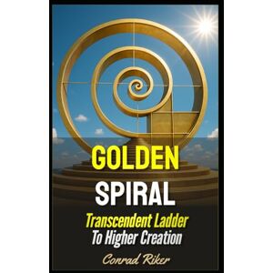 Riker, Conrad Golden Spiral: Transcendent Ladder To Higher Creation (Redpilled Wisdom (satire)) Riker, Conrad Golden Spiral: Transcendent Ladder To Higher Creation (Redpilled Wisdom (satire))
