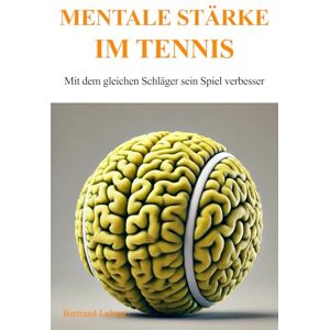 Lelong, Bertrand Mentale Stärke im Tennis: Mit dem gleichen Schläger sein Spiel verbesser Lelong, Bertrand Mentale Stärke im Tennis: Mit dem gleichen Schläger sein Spiel verbesser