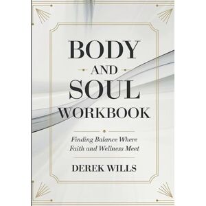 Wills, Derek Body and Soul Workbook: Finding Balance Where Faith and Wellness Meet Wills, Derek Body and Soul Workbook: Finding Balance Where Faith and Wellness Meet