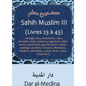 Muslim Sahih III (Livres 23 à 43): Héritage, dons, testaments, vœux, serments, qasas, punitions, jugements, biens perdus, expéditions, gouvernement, ... salutations, poésie, rêves (traduction) Muslim Sahih III (Livres 23 à 43): Héritage, dons, testaments, vœux, serments, qasas, punitions, jugements, biens perdus, expéditions, gouvernement, ... salutations, poésie, rêves (traduction)