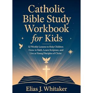 Whitaker, Elias J. Catholic Bible Study Workbook for Kids: 52 Weekly Lessons to Help Children Grow in Faith, Learn Scripture, and Live as Young Disciples of Christ Whitaker, Elias J. Catholic Bible Study Workbook for Kids: 52 Weekly Lessons to Help Children Grow in Faith, Learn Scripture, and Live as Young Disciples of Christ