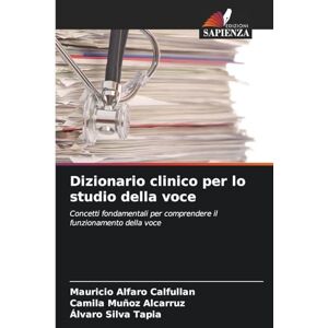 Alfaro Calfullan, Mauricio Dizionario clinico per lo studio della voce: Concetti fondamentali per comprendere il funzionamento della voce Alfaro Calfullan, Mauricio Dizionario clinico per lo studio della voce: Concetti fondamentali per comprendere il funzionamento della voce