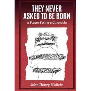 Mullein, John Henry They Never Asked To Be Born: A Foster Father's Chronicle, A lone male carer’s perspective, fostering 3 ‘unfosterable’ children (True Story) Mullein, John Henry They Never Asked To Be Born: A Foster Father's Chronicle, A lone male carer’s perspective, fostering 3 ‘unfosterable’ children (True Story)