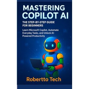 tech, robertto MASTERING COPILOT AI: THE STEP-BY-STEP GUIDE FOR BEGINNERS: Learn Microsoft Copilot, Automate Everyday Tasks, and Unlock AI-Powered Productivity tech, robertto MASTERING COPILOT AI: THE STEP-BY-STEP GUIDE FOR BEGINNERS: Learn Microsoft Copilot, Automate Everyday Tasks, and Unlock AI-Powered Productivity