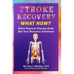 Markley, Tracy L. Stroke Recovery What Now?: When Physical Therapy Ends, But Your Recovery Continues Markley, Tracy L. Stroke Recovery What Now?: When Physical Therapy Ends, But Your Recovery Continues